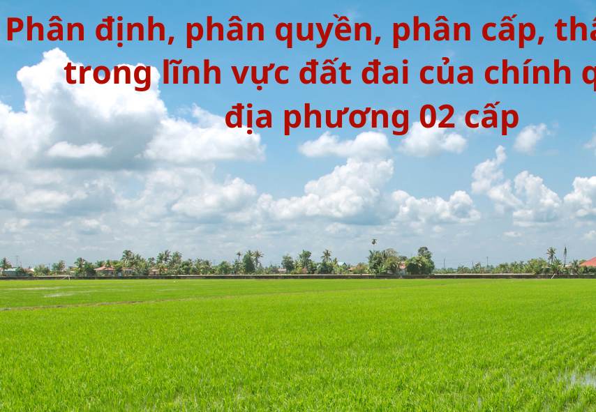 Chính phủ quy định về phân định thẩm quyền của chính quyền địa phương 02 cấp, phân quyền, phân cấp trong lĩnh vực đất đai trên địa bàn thành phố Hải Phòng